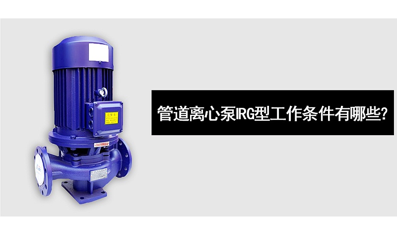 管道離心泵IRG型工作條件有哪些？